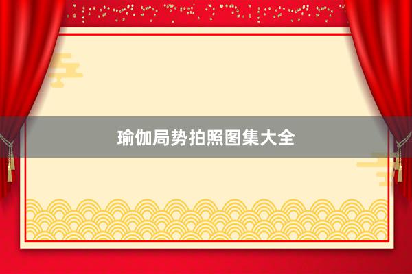 瑜伽局势拍照图集大全