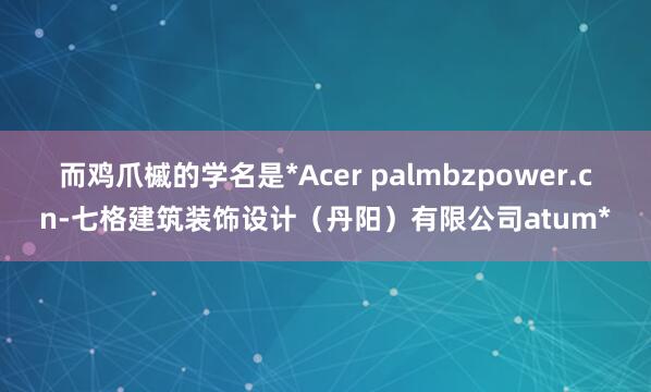 而鸡爪槭的学名是*Acer palmbzpower.cn-七格建筑装饰设计(丹阳)有限公司atum*