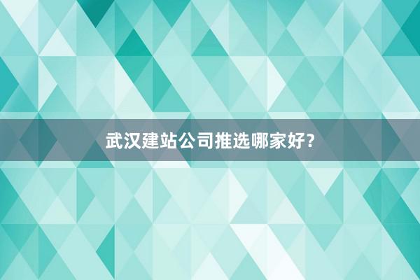 武汉建站公司推选哪家好？